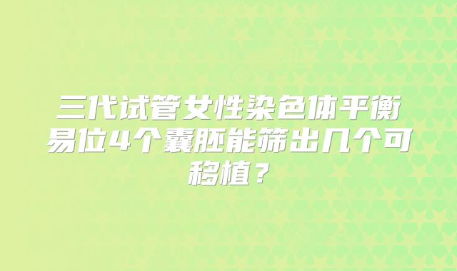三代试管女性染色体平衡易位4个囊胚能筛出几个可移植?