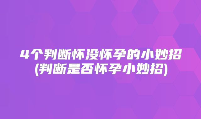 4个判断怀没怀孕的小妙招(判断是否怀孕小妙招)