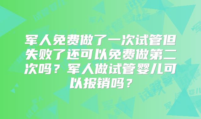 军人免费做了一次试管但失败了还可以免费做第二次吗？军人做试管婴儿可以报销吗？