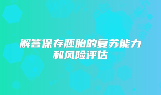 解答保存胚胎的复苏能力和风险评估