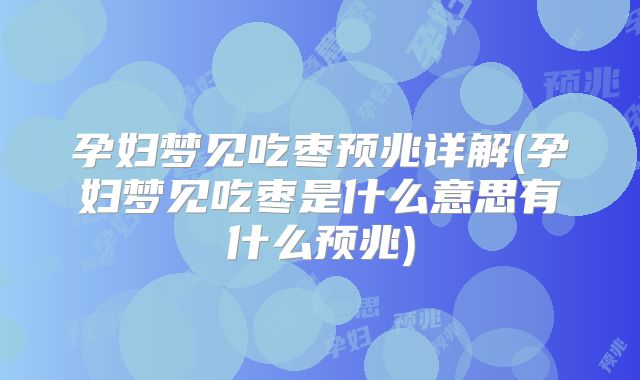孕妇梦见吃枣预兆详解(孕妇梦见吃枣是什么意思有什么预兆)