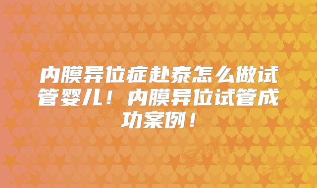 内膜异位症赴泰怎么做试管婴儿!内膜异位试管成功案例!