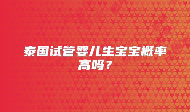 泰国试管婴儿生宝宝概率高吗?