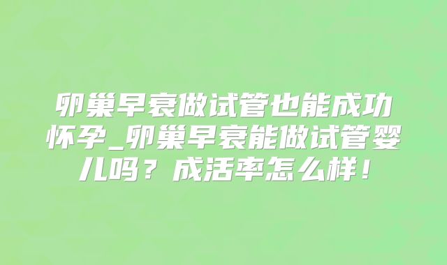 卵巢早衰做试管也能成功怀孕_卵巢早衰能做试管婴儿吗？成活率怎么样！