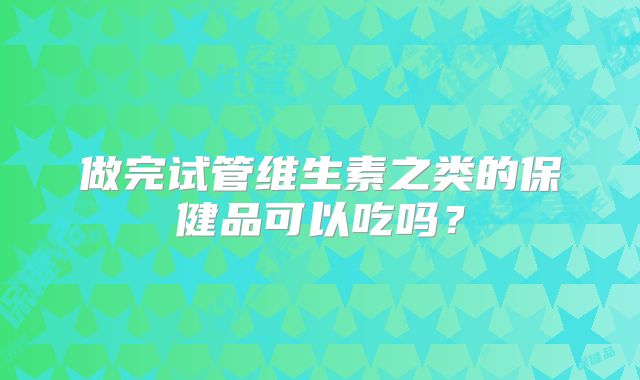 做完试管维生素之类的保健品可以吃吗?