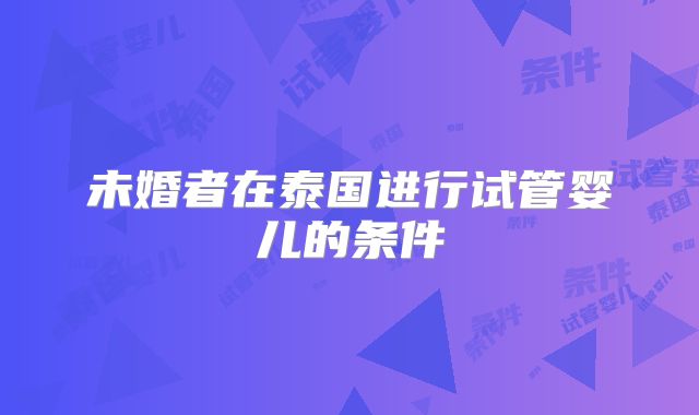 未婚者在泰国进行试管婴儿的条件