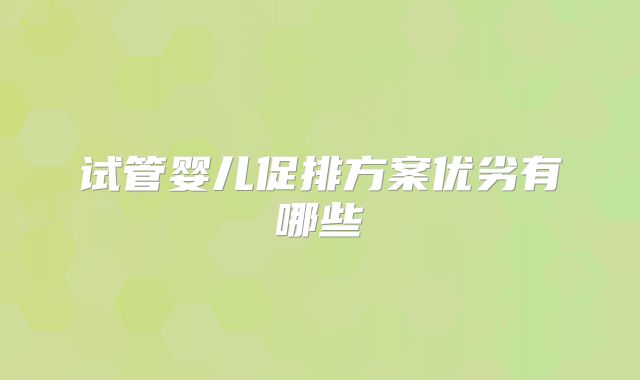 试管婴儿促排方案优劣有哪些