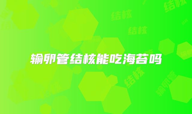 输卵管结核能吃海苔吗