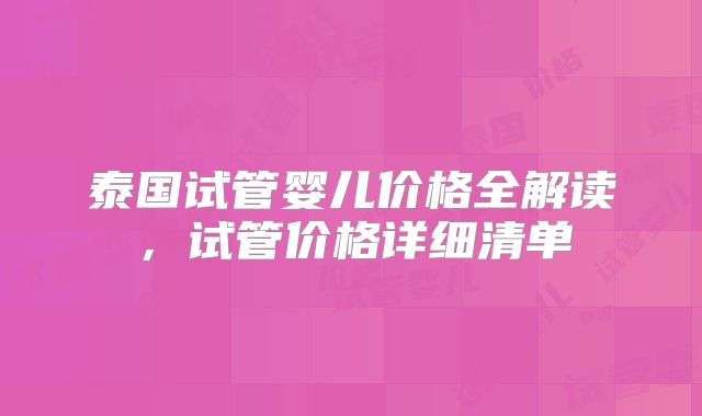 泰国试管婴儿价格全解读,试管价格详细清单