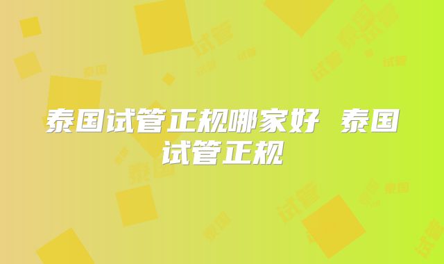 泰国试管正规哪家好 泰国试管正规