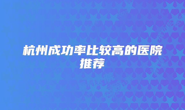 杭州成功率比较高的医院推荐