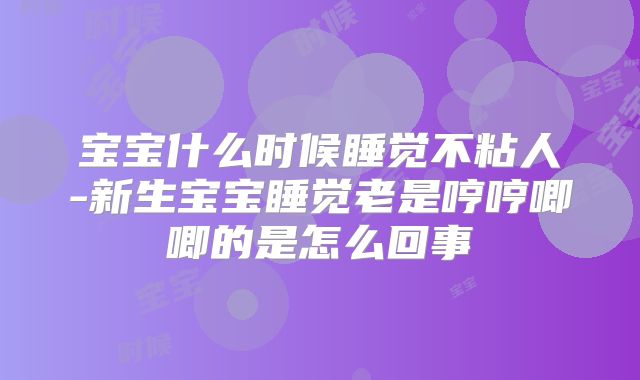 宝宝什么时候睡觉不粘人-新生宝宝睡觉老是哼哼唧唧的是怎么回事