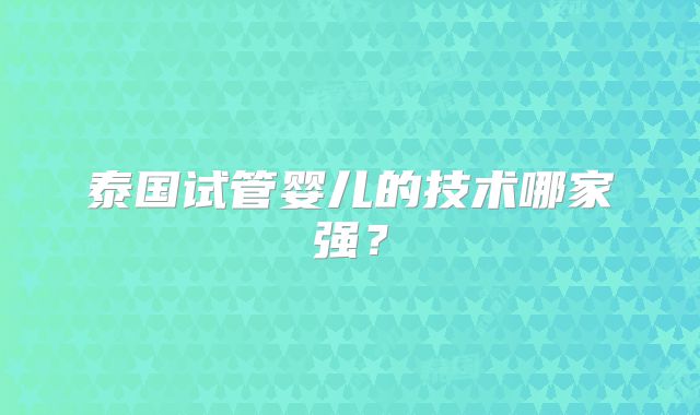 泰国试管婴儿的技术哪家强?