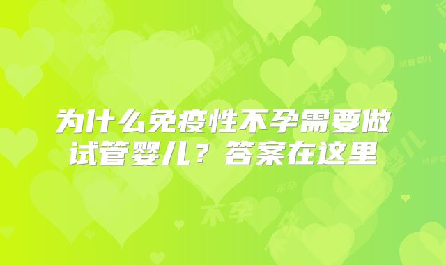 为什么免疫性不孕需要做试管婴儿?答案在这里