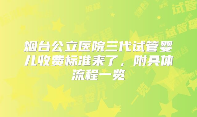 烟台公立医院三代试管婴儿收费标准来了，附具体流程一览