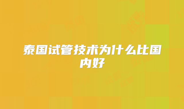泰国试管技术为什么比国内好