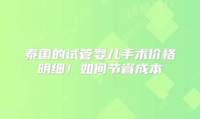 泰国的试管婴儿手术价格明细！如何节省成本
