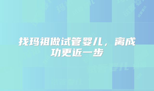 找玛祖做试管婴儿，离成功更近一步