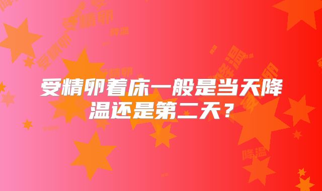 受精卵着床一般是当天降温还是第二天？