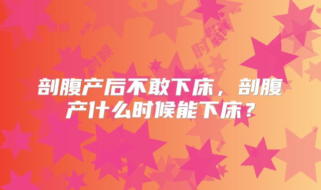 剖腹产后不敢下床，剖腹产什么时候能下床？