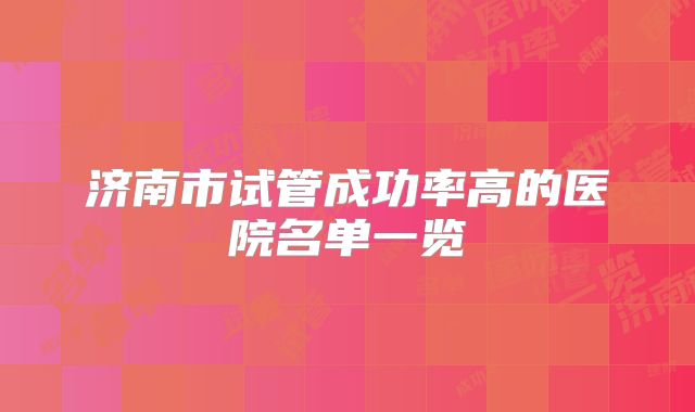 济南市试管成功率高的医院名单一览