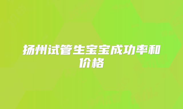 扬州试管生宝宝成功率和价格