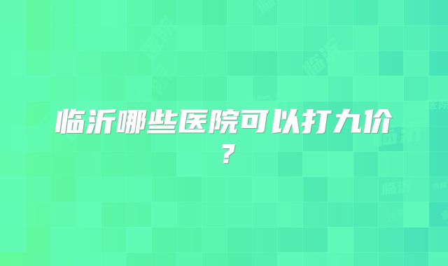 临沂哪些医院可以打九价?