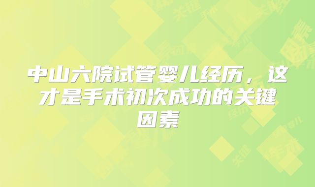 中山六院试管婴儿经历，这才是手术初次成功的关键因素