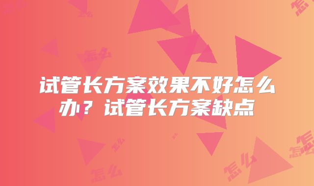 试管长方案效果不好怎么办？试管长方案缺点