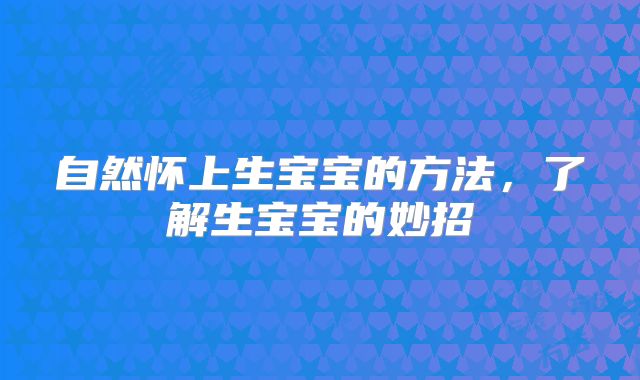 自然怀上生宝宝的方法，了解生宝宝的妙招