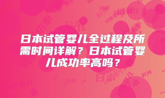 日本试管婴儿全过程及所需时间详解?日本试管婴儿成功率高吗?