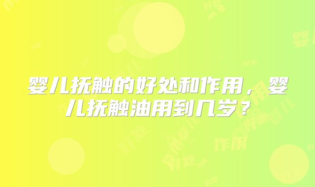 婴儿抚触的好处和作用，婴儿抚触油用到几岁？