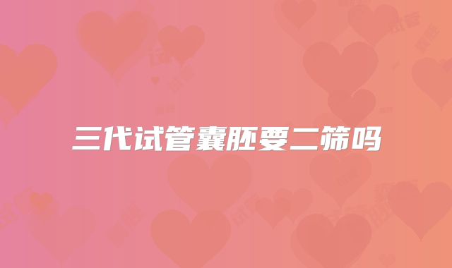 三代试管囊胚要二筛吗