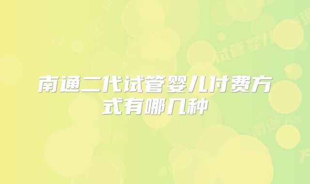 南通二代试管婴儿付费方式有哪几种