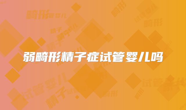 弱畸形精子症试管婴儿吗