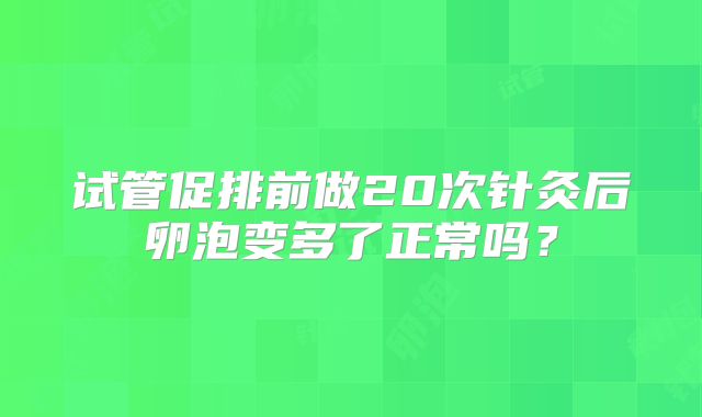 试管促排前做20次针灸后卵泡变多了正常吗？