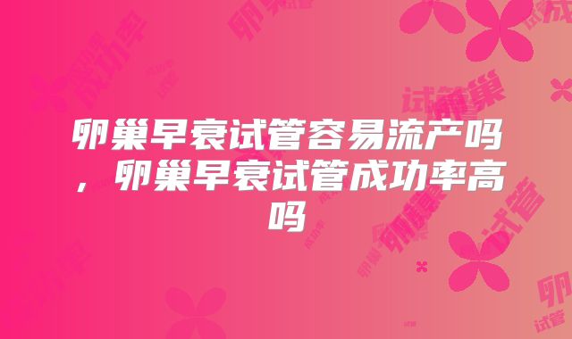 卵巢早衰试管容易流产吗,卵巢早衰试管成功率高吗