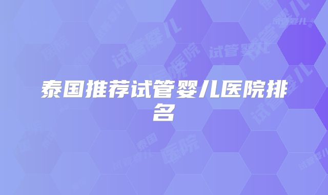 泰国推荐试管婴儿医院排名