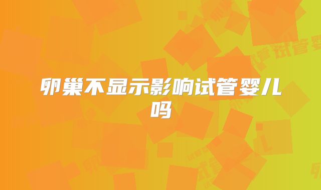 卵巢不显示影响试管婴儿吗