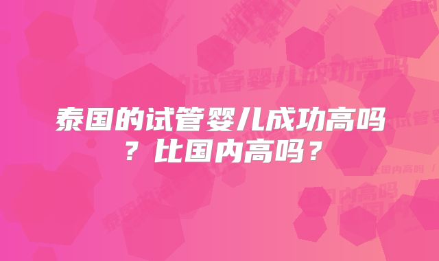 泰国的试管婴儿成功高吗？比国内高吗？