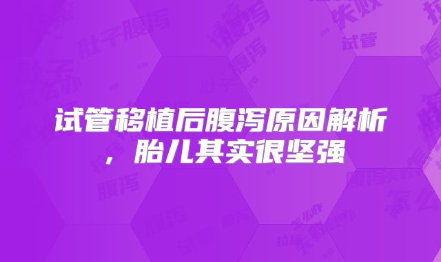 试管移植后腹泻原因解析，胎儿其实很坚强