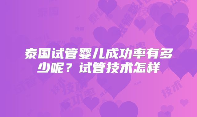 泰国试管婴儿成功率有多少呢？试管技术怎样