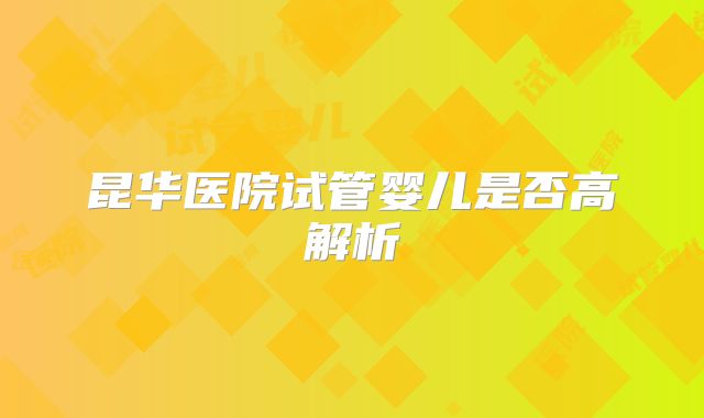 昆华医院试管婴儿是否高解析