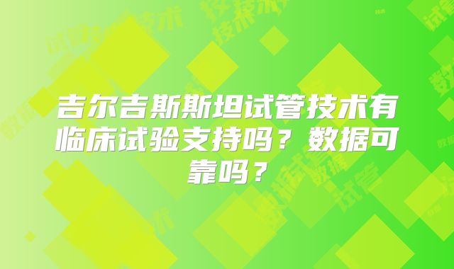吉尔吉斯斯坦试管技术有临床试验支持吗？数据可靠吗？
