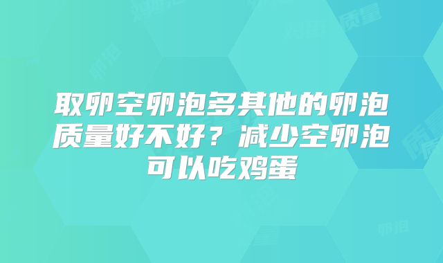 取卵空卵泡多其他的卵泡质量好不好？减少空卵泡可以吃鸡蛋