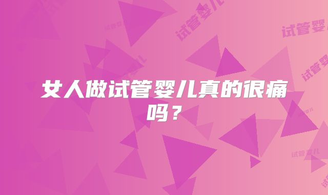 女人做试管婴儿真的很痛吗？