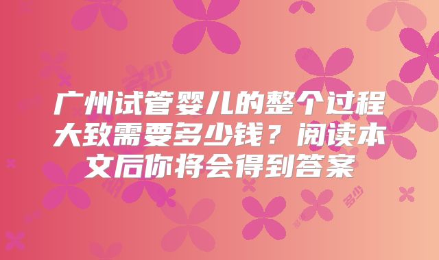 广州试管婴儿的整个过程大致需要多少钱？阅读本文后你将会得到答案