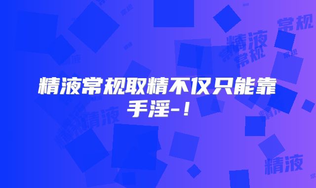 精液常规取精不仅只能靠手淫-！