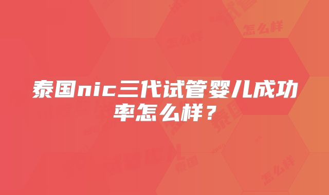 泰国nic三代试管婴儿成功率怎么样?