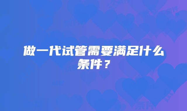 做一代试管需要满足什么条件?